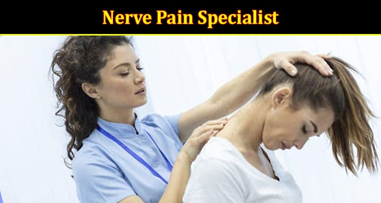 Symptoms That Tell It’s Time to Meet a Nerve Pain Specialist
