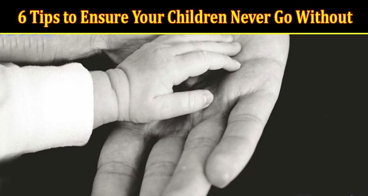6 Tips to Ensure Your Children Never Go Without