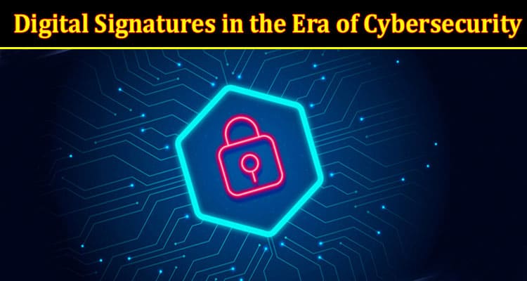 The Importance of Digital Signatures in the Era of Cybersecurity