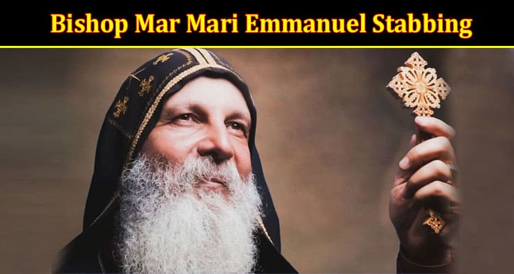 Latest News Bishop Mar Mari Emmanuel Stabbing