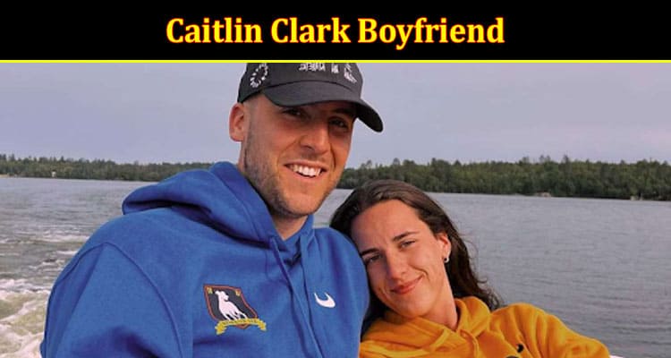 Latest News Caitlin Clark Boyfriend