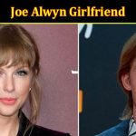 Latest News Joe Alwyn Girlfriend