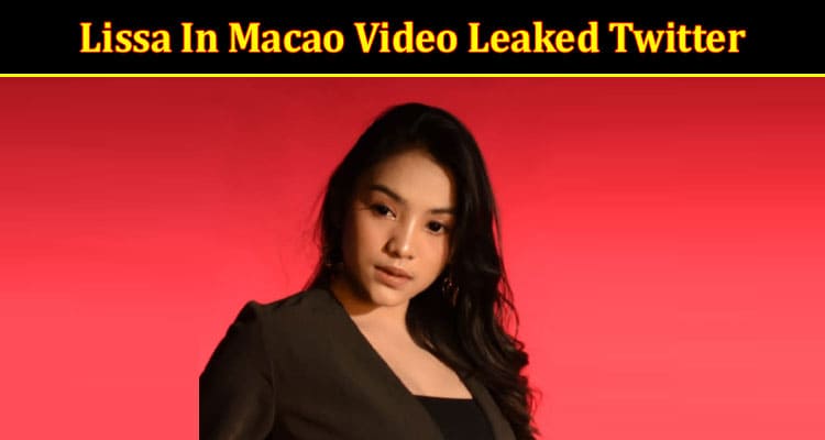 Latest News Lissa In Macao Video Leaked Twitter